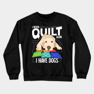 I Never Quilt Alone I Have Dogs Crewneck Sweatshirt